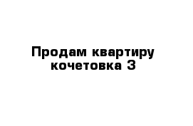 Продам квартиру кочетовка 3